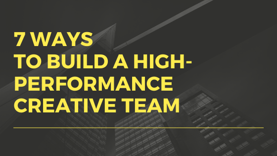 7 ways to build a high performance creative team